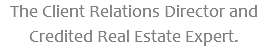 The Client Relations Director and Credited Real Estate Expert.